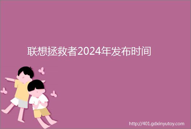 联想拯救者2024年发布时间