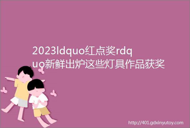 2023ldquo红点奖rdquo新鲜出炉这些灯具作品获奖