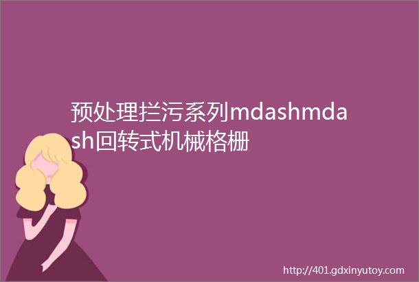 预处理拦污系列mdashmdash回转式机械格栅