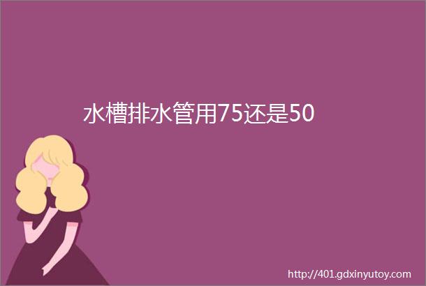 水槽排水管用75还是50