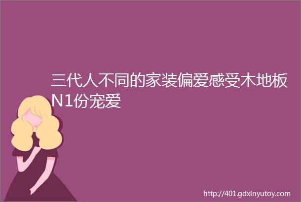 三代人不同的家装偏爱感受木地板N1份宠爱