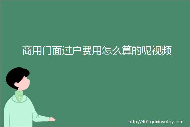 商用门面过户费用怎么算的呢视频