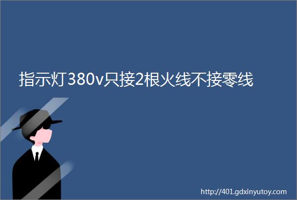 指示灯380v只接2根火线不接零线