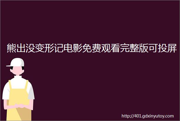 熊出没变形记电影免费观看完整版可投屏