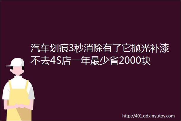 汽车划痕3秒消除有了它抛光补漆不去4S店一年最少省2000块