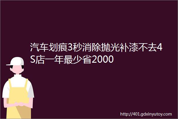 汽车划痕3秒消除抛光补漆不去4S店一年最少省2000