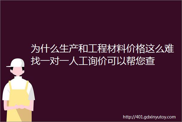 为什么生产和工程材料价格这么难找一对一人工询价可以帮您查