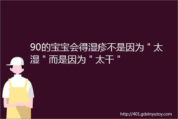 90的宝宝会得湿疹不是因为＂太湿＂而是因为＂太干＂