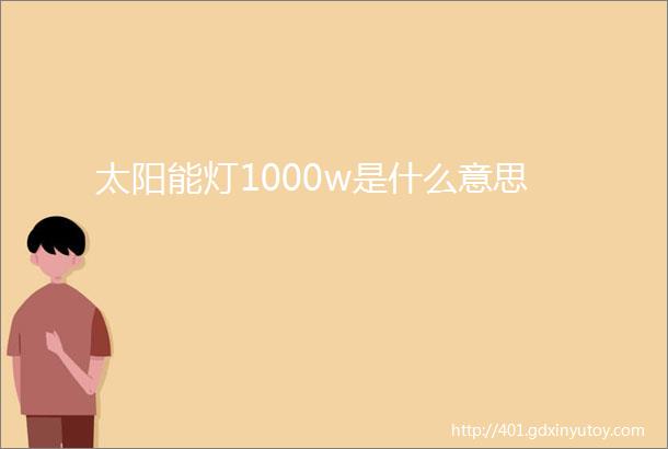 太阳能灯1000w是什么意思