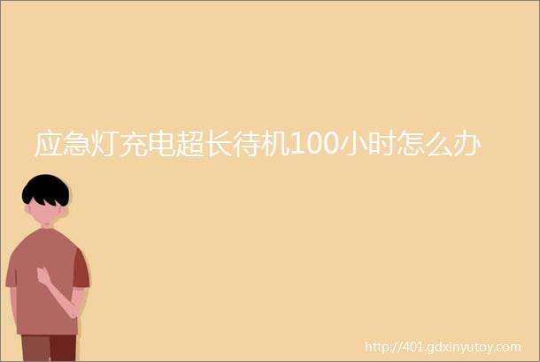 应急灯充电超长待机100小时怎么办