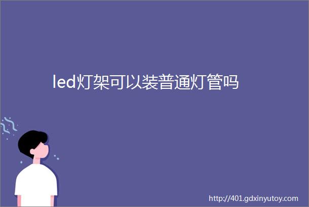 led灯架可以装普通灯管吗