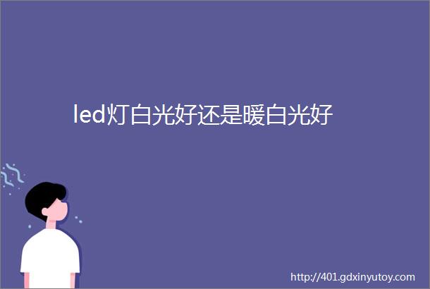 led灯白光好还是暖白光好