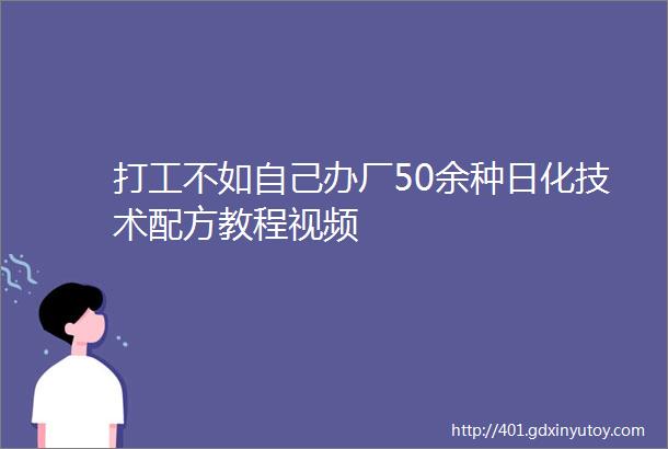 打工不如自己办厂50余种日化技术配方教程视频