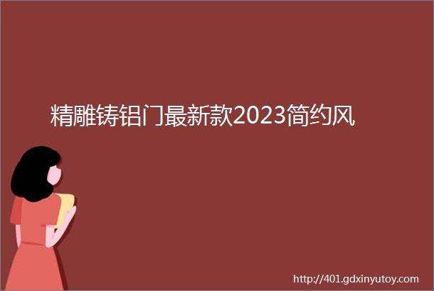 精雕铸铝门最新款2023简约风