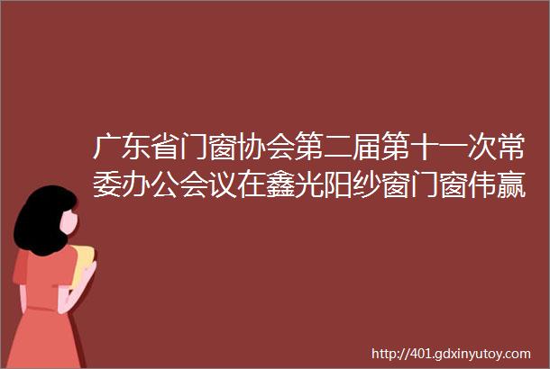 广东省门窗协会第二届第十一次常委办公会议在鑫光阳纱窗门窗伟赢铝业圆满召开