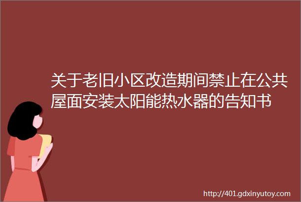 关于老旧小区改造期间禁止在公共屋面安装太阳能热水器的告知书