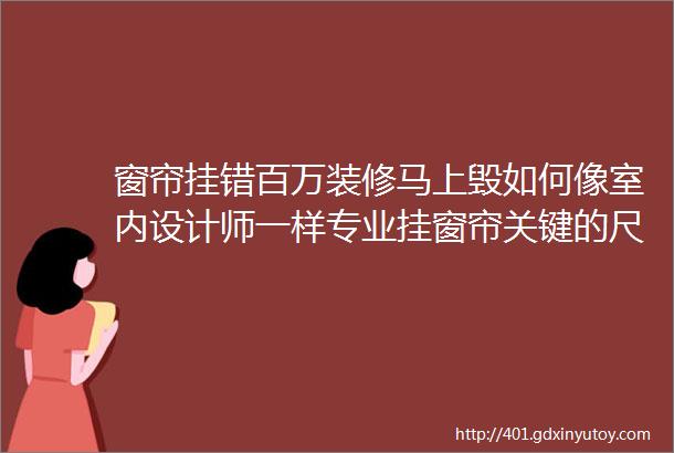 窗帘挂错百万装修马上毁如何像室内设计师一样专业挂窗帘关键的尺寸问题全面揭晓