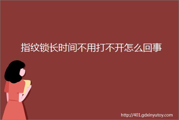 指纹锁长时间不用打不开怎么回事