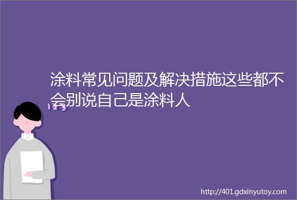 涂料常见问题及解决措施这些都不会别说自己是涂料人