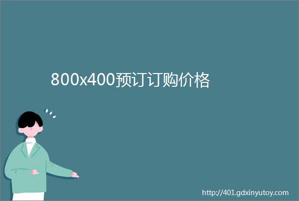 800x400预订订购价格