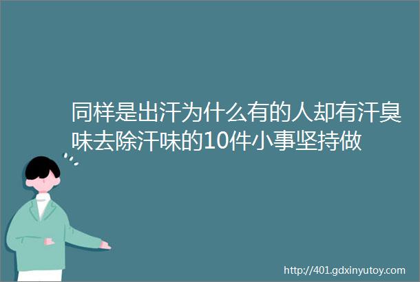 同样是出汗为什么有的人却有汗臭味去除汗味的10件小事坚持做